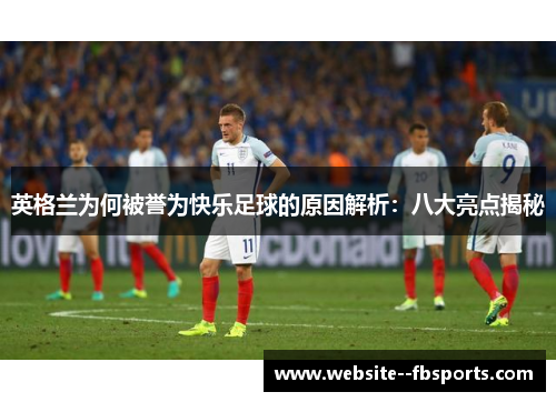 英格兰为何被誉为快乐足球的原因解析：八大亮点揭秘