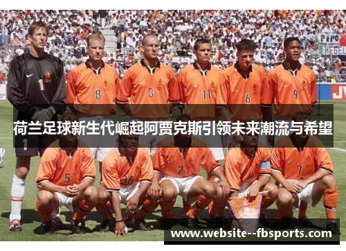 荷兰足球新生代崛起阿贾克斯引领未来潮流与希望