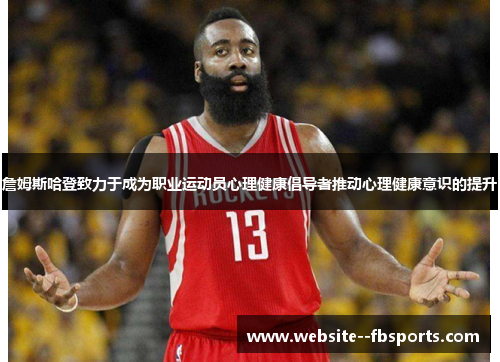 詹姆斯哈登致力于成为职业运动员心理健康倡导者推动心理健康意识的提升