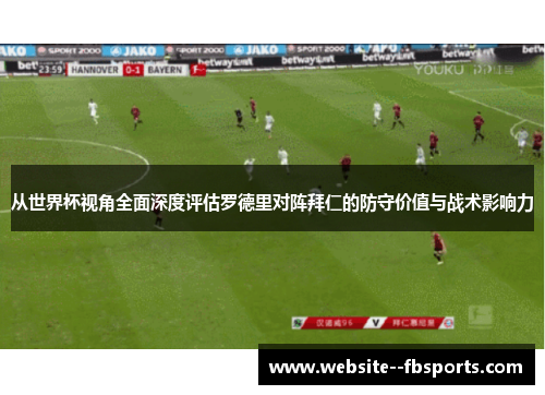 从世界杯视角全面深度评估罗德里对阵拜仁的防守价值与战术影响力