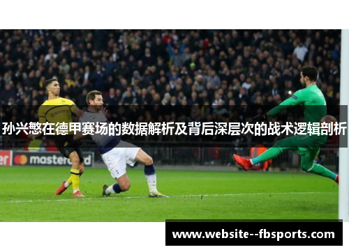 孙兴慜在德甲赛场的数据解析及背后深层次的战术逻辑剖析