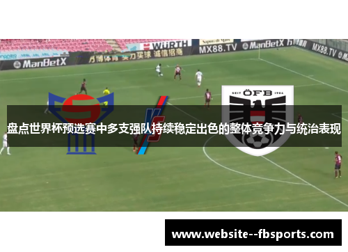 盘点世界杯预选赛中多支强队持续稳定出色的整体竞争力与统治表现 盘点世界杯预选赛中多支强队持续稳定出色的整体竞争力与统治表现
