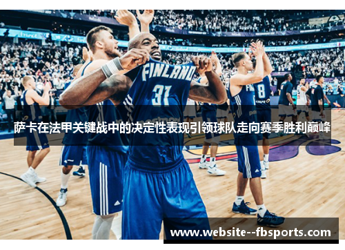 萨卡在法甲关键战中的决定性表现引领球队走向赛季胜利巅峰 萨卡在法甲关键战中的决定性表现引领球队走向赛季胜利巅峰