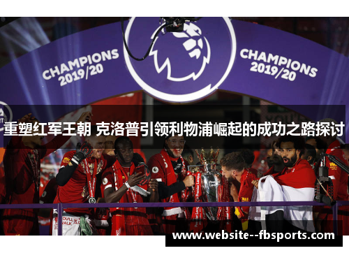 重塑红军王朝 克洛普引领利物浦崛起的成功之路探讨 重塑红军王朝 克洛普引领利物浦崛起的成功之路探讨