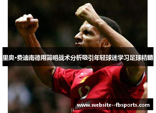 里奥·费迪南德用简明战术分析吸引年轻球迷学习足球精髓 里奥·费迪南德用简明战术分析吸引年轻球迷学习足球精髓