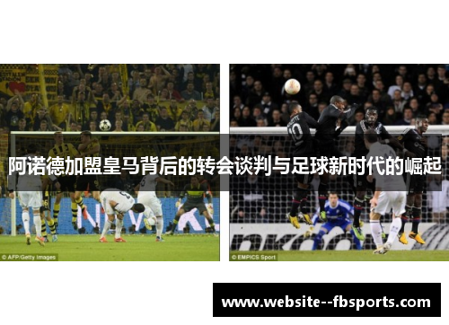 阿诺德加盟皇马背后的转会谈判与足球新时代的崛起