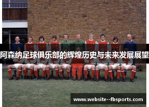 阿森纳足球俱乐部的辉煌历史与未来发展展望