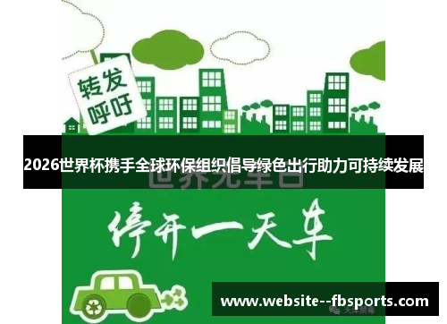2026世界杯携手全球环保组织倡导绿色出行助力可持续发展 2026世界杯携手全球环保组织倡导绿色出行助力可持续发展