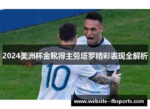 2024美洲杯金靴得主劳塔罗精彩表现全解析 2024美洲杯金靴得主劳塔罗精彩表现全解析