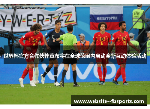 世界杯官方合作伙伴宣布将在全球范围内启动全新互动体验活动