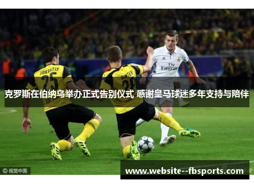 克罗斯在伯纳乌举办正式告别仪式 感谢皇马球迷多年支持与陪伴