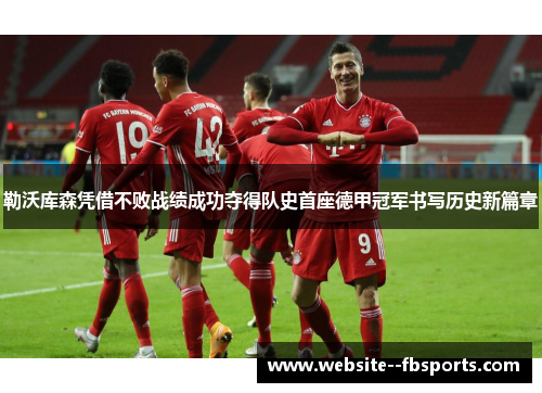 勒沃库森凭借不败战绩成功夺得队史首座德甲冠军书写历史新篇章