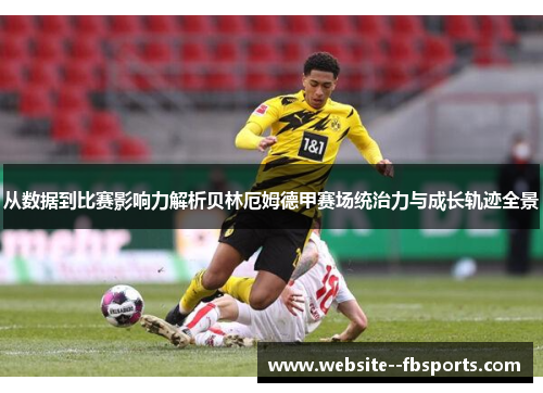 从数据到比赛影响力解析贝林厄姆德甲赛场统治力与成长轨迹全景