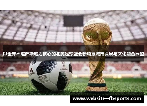 以世界杯堪萨斯城为核心的北美足球盛会新篇章城市发展与文化融合展望