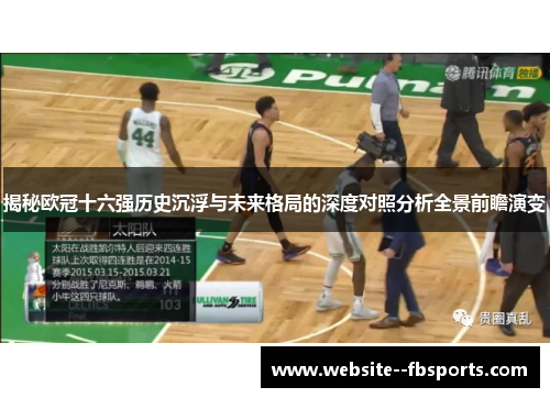 揭秘欧冠十六强历史沉浮与未来格局的深度对照分析全景前瞻演变 揭秘欧冠十六强历史沉浮与未来格局的深度对照分析全景前瞻演变