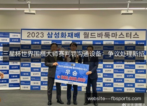 三星杯世界围棋大师赛判罚沟通设备:争议处理新招 三星杯世界围棋大师赛判罚沟通设备:争议处理新招